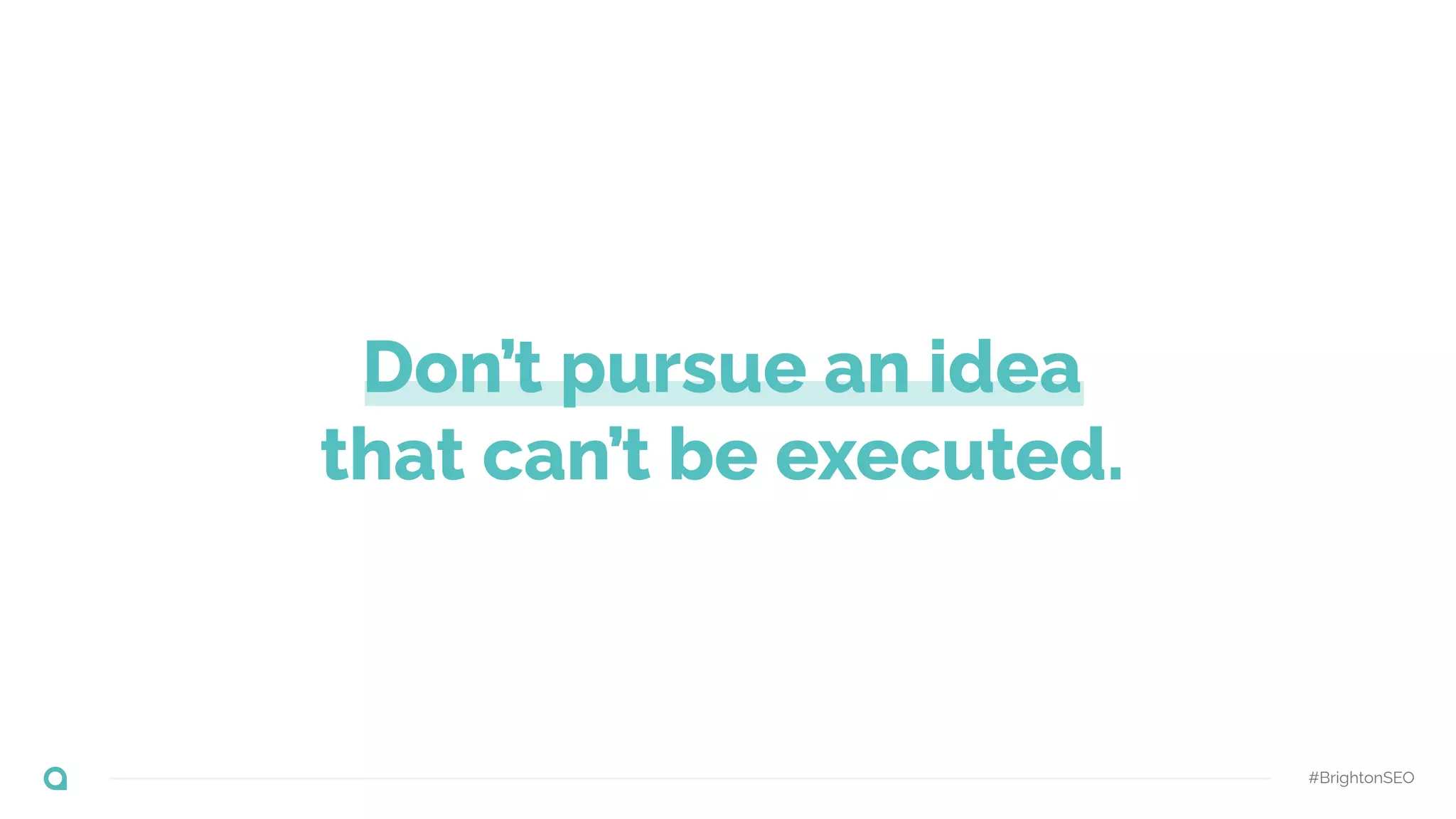 Don’t pursue an idea
that can’t be executed.
#BrightonSEO
 
