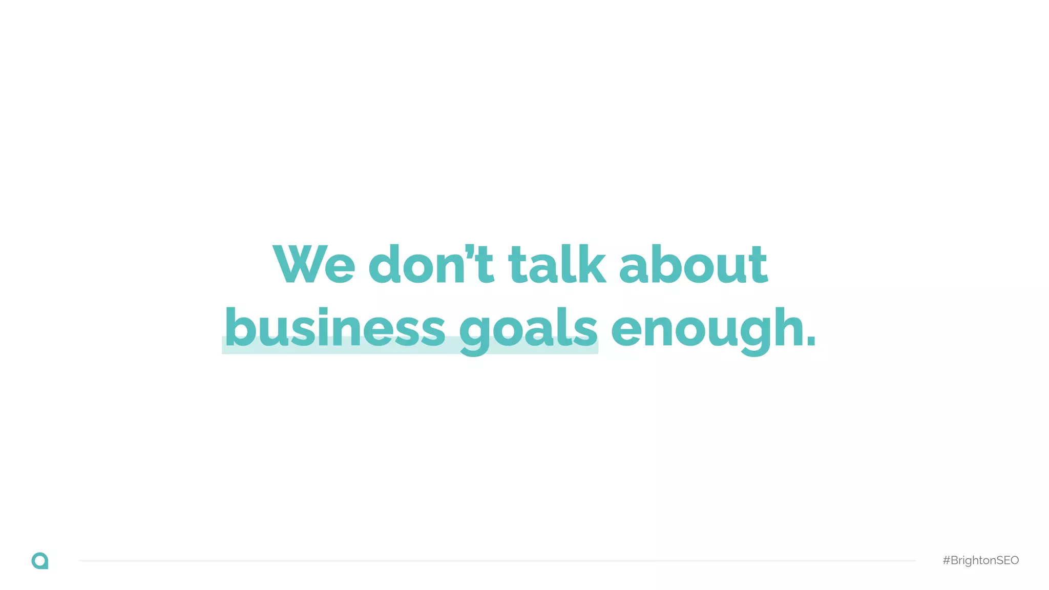 #BrightonSEO
We don’t talk about
business goals enough.
 