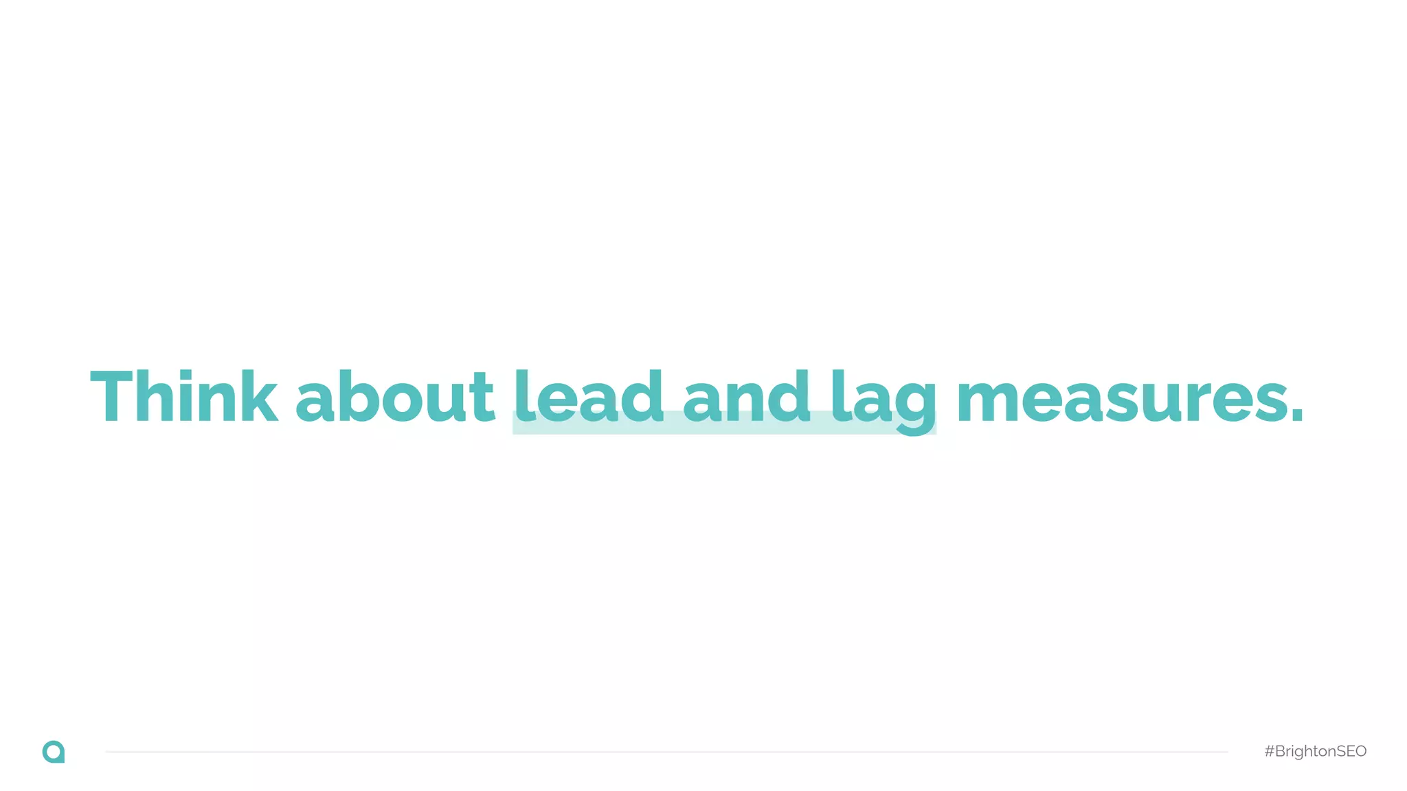 Think about lead and lag measures.
#BrightonSEO
 