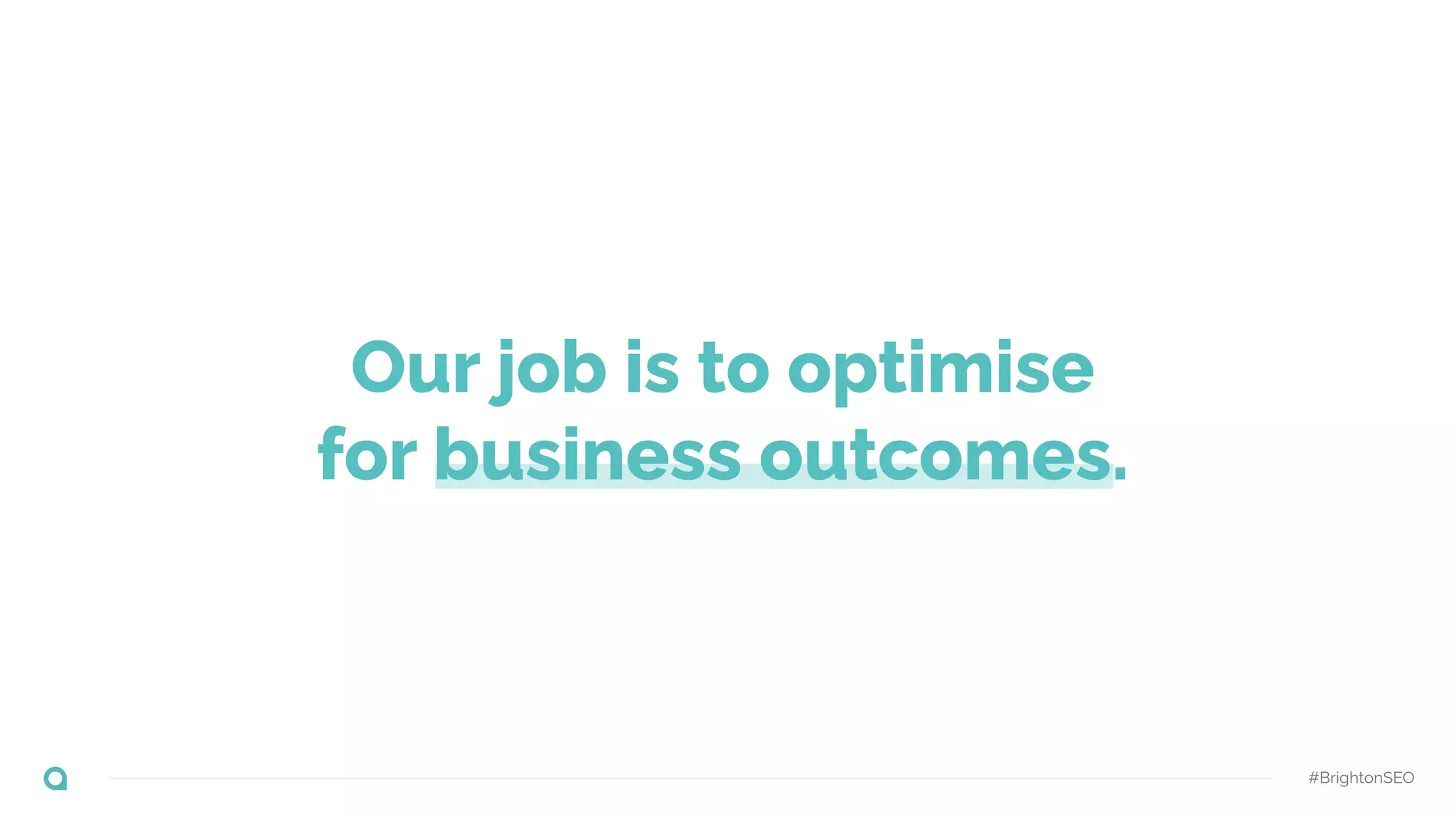 Our job is to optimise
for business outcomes.
#BrightonSEO
 