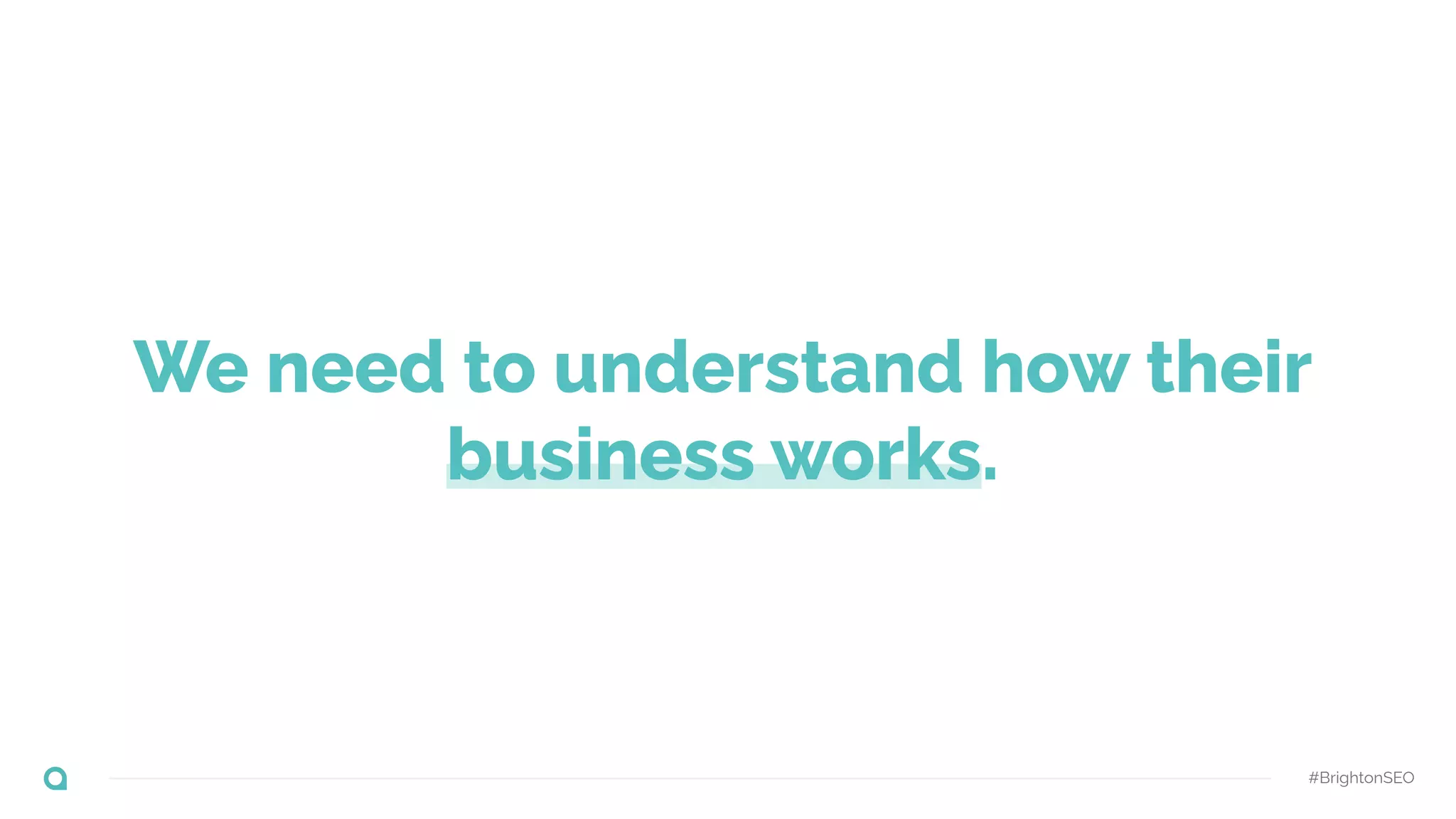 We need to understand how their
business works.
#BrightonSEO
 