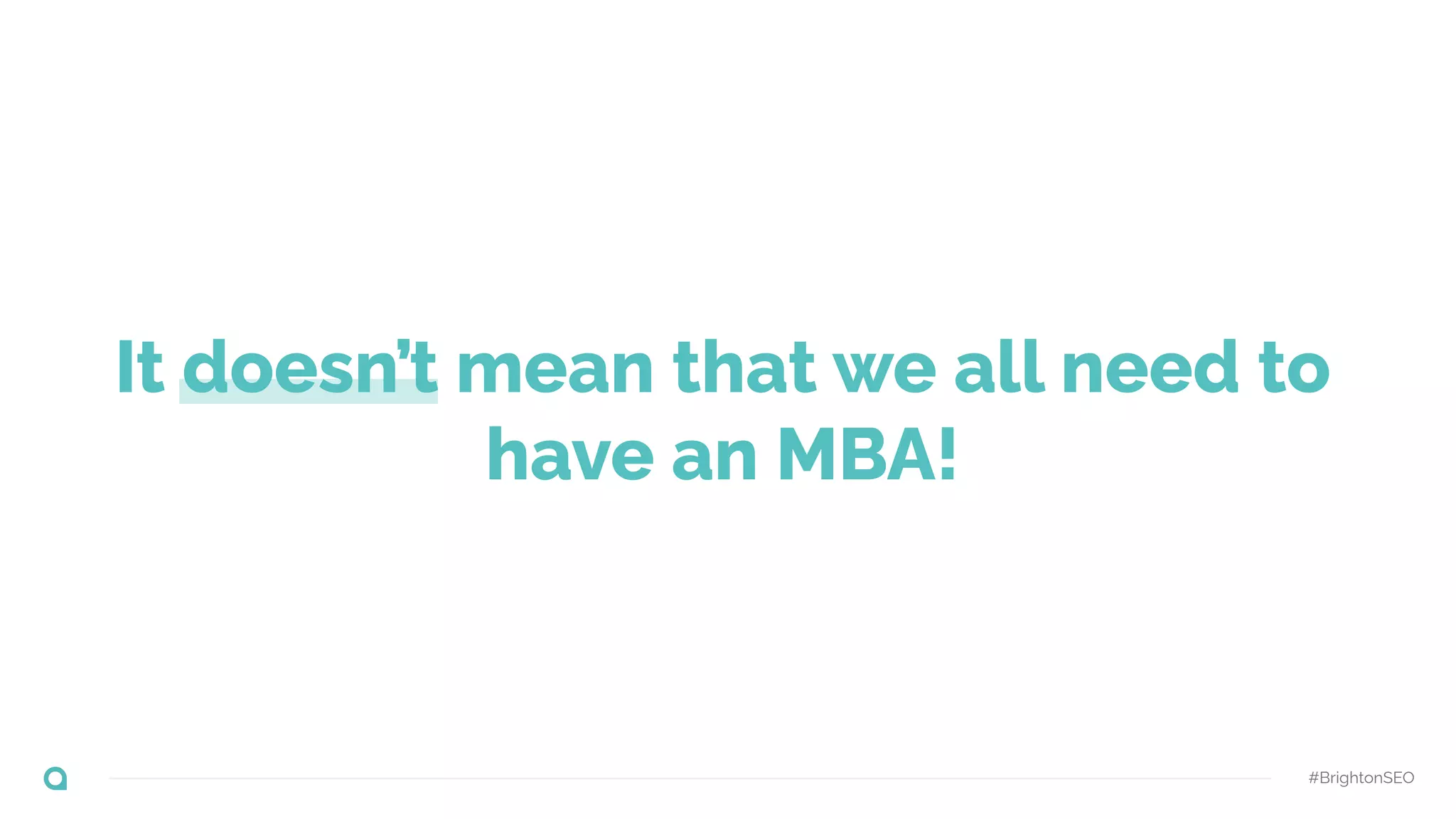 It doesn’t mean that we all need to
have an MBA!
#BrightonSEO
 