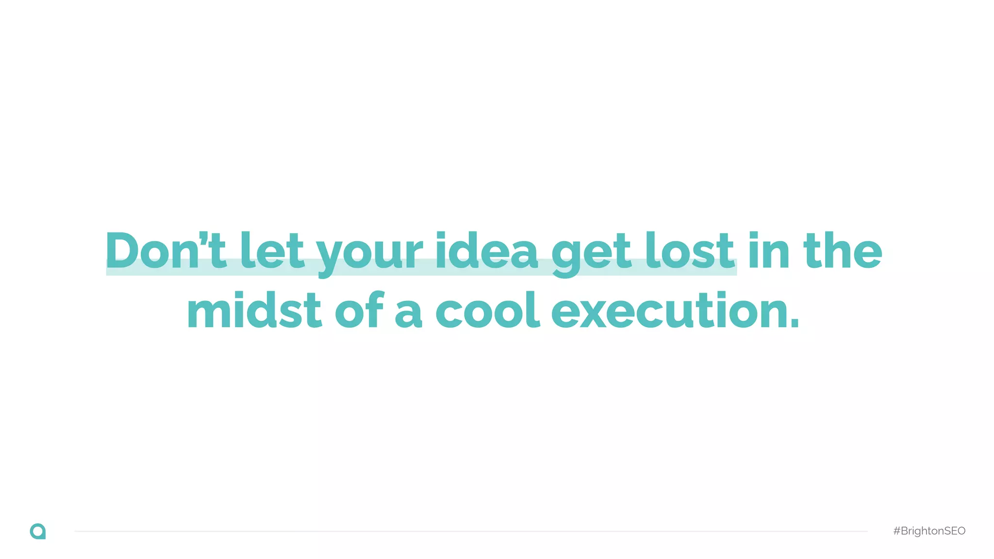 Don’t let your idea get lost in the
midst of a cool execution.
#BrightonSEO
 