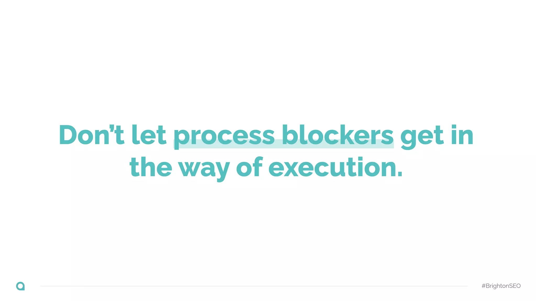 Don’t let process blockers get in
the way of execution.
#BrightonSEO
 