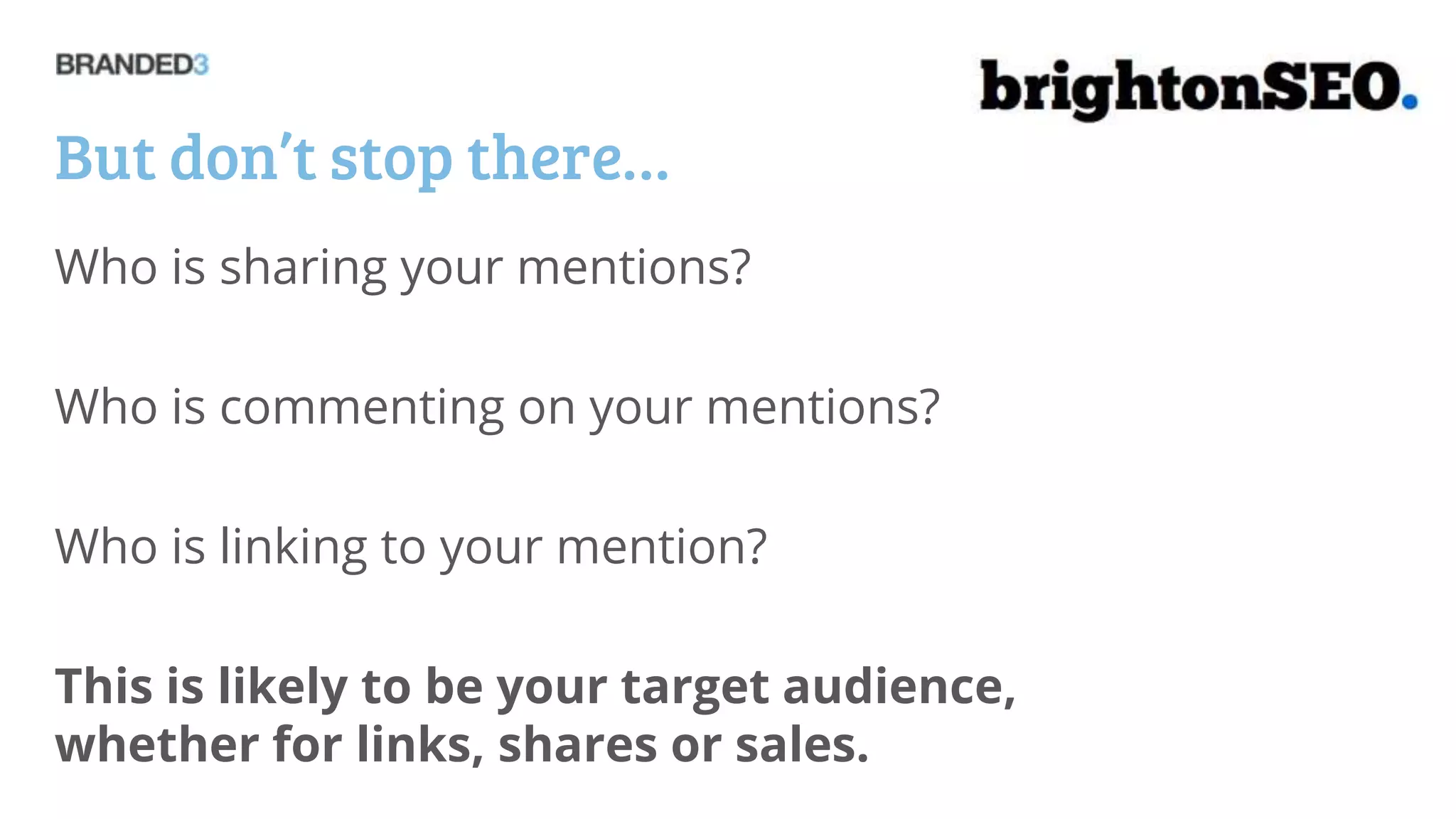But don’t stop there…
Who is sharing your mentions?

Who is commenting on your mentions?

Who is linking to your mention?

This is likely to be your target audience,
whether for links, shares or sales.
 