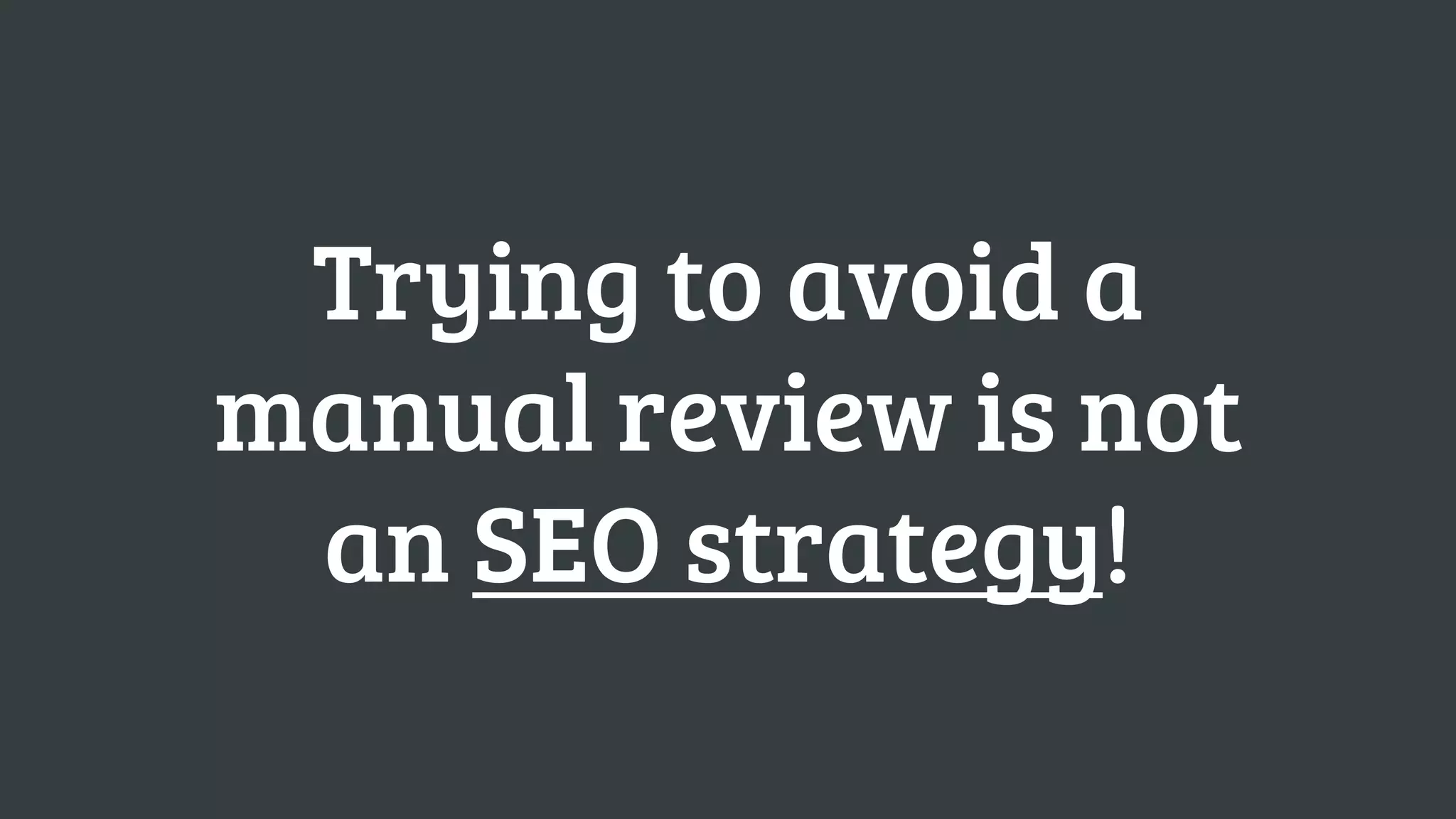 Trying to avoid a
manual review is not
 an SEO strategy!
 