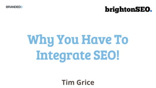 Why You Have To
 Integrate SEO!
     Tim Grice
 