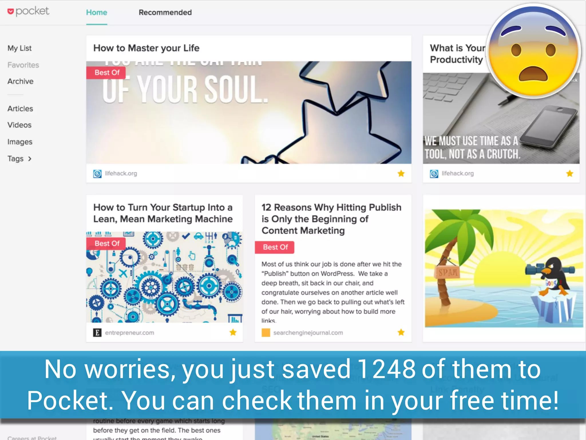No worries, you just saved 1248 of them to
Pocket. You can check them in your free time!
 