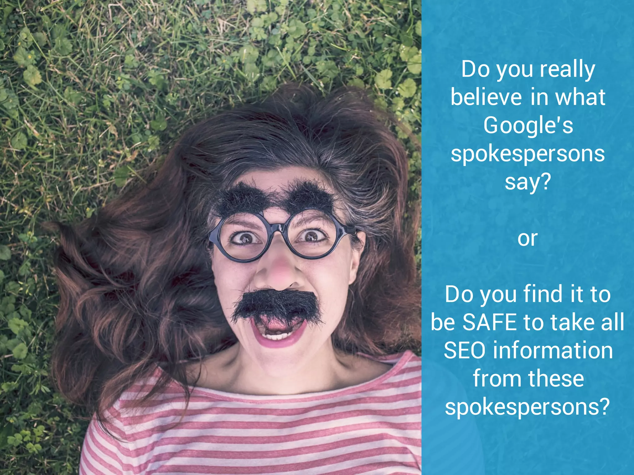 Do you really
believe in what
Google’s
spokespersons
say?
or
Do you find it to
be SAFE to take all
SEO information
from these
spokespersons?
 