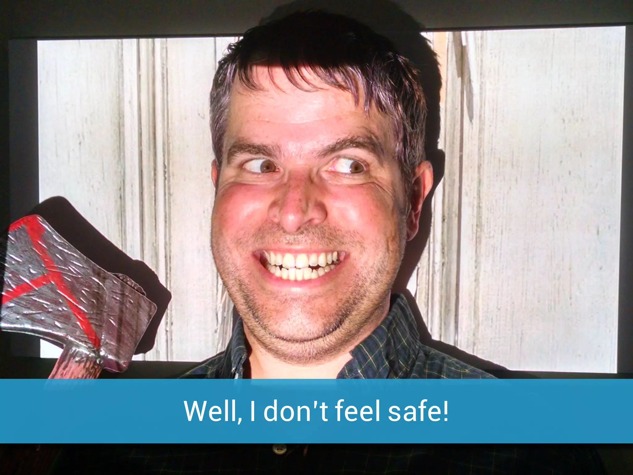 Well, I don’t feel safe!
 