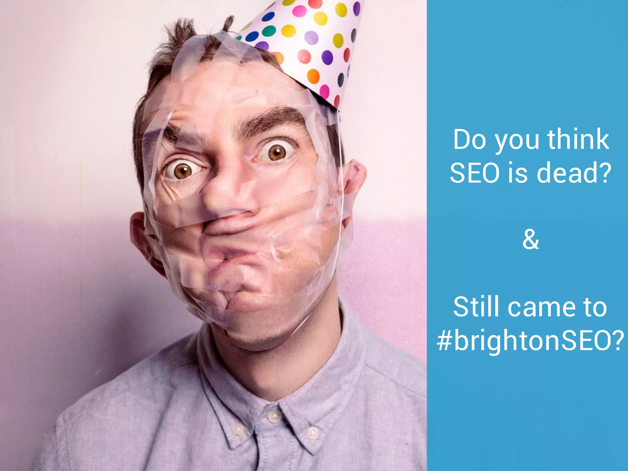 Do you think
SEO is dead?
&
Still came to
#brightonSEO?
 