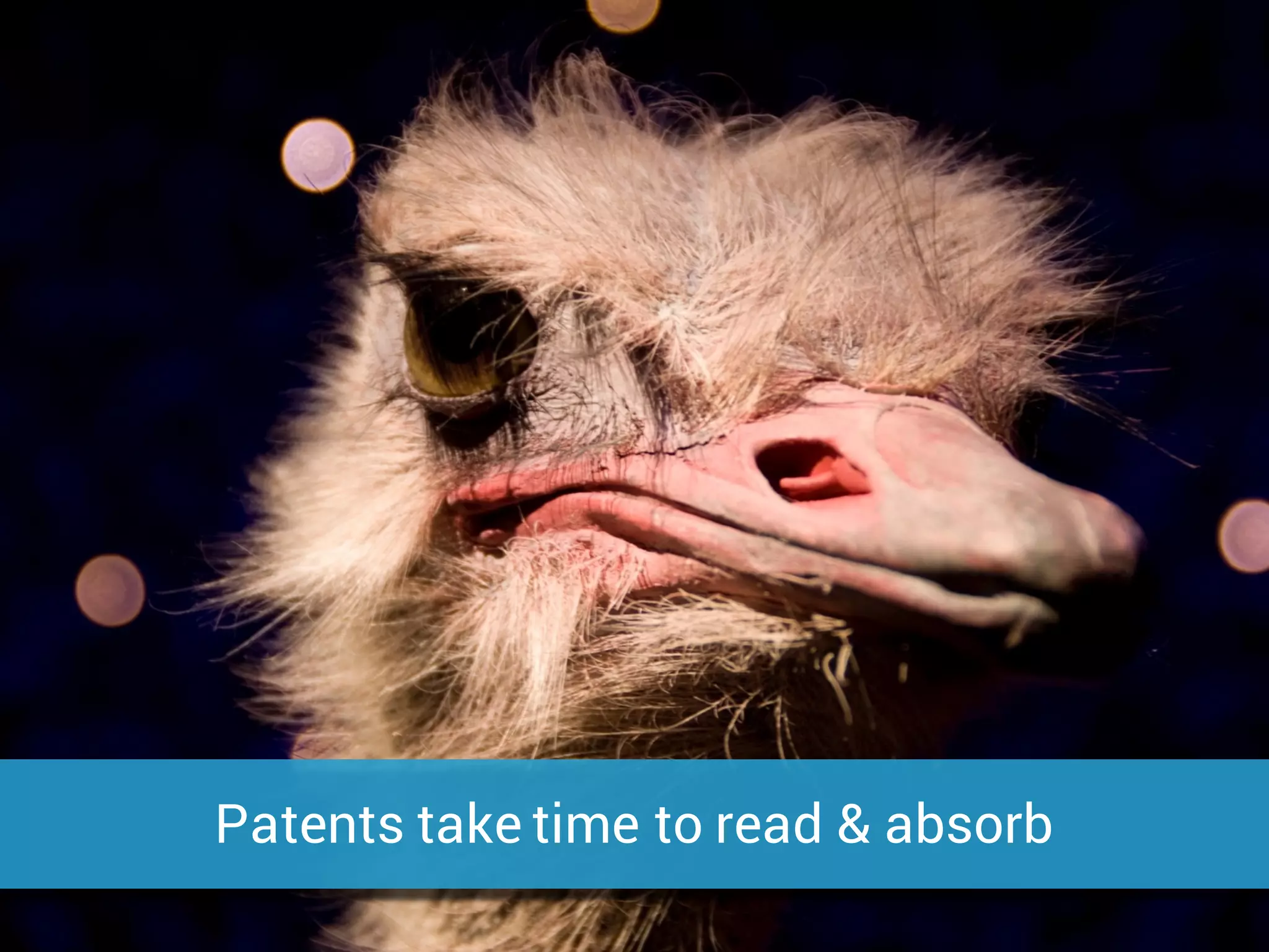 Patents take time to read & absorb
 