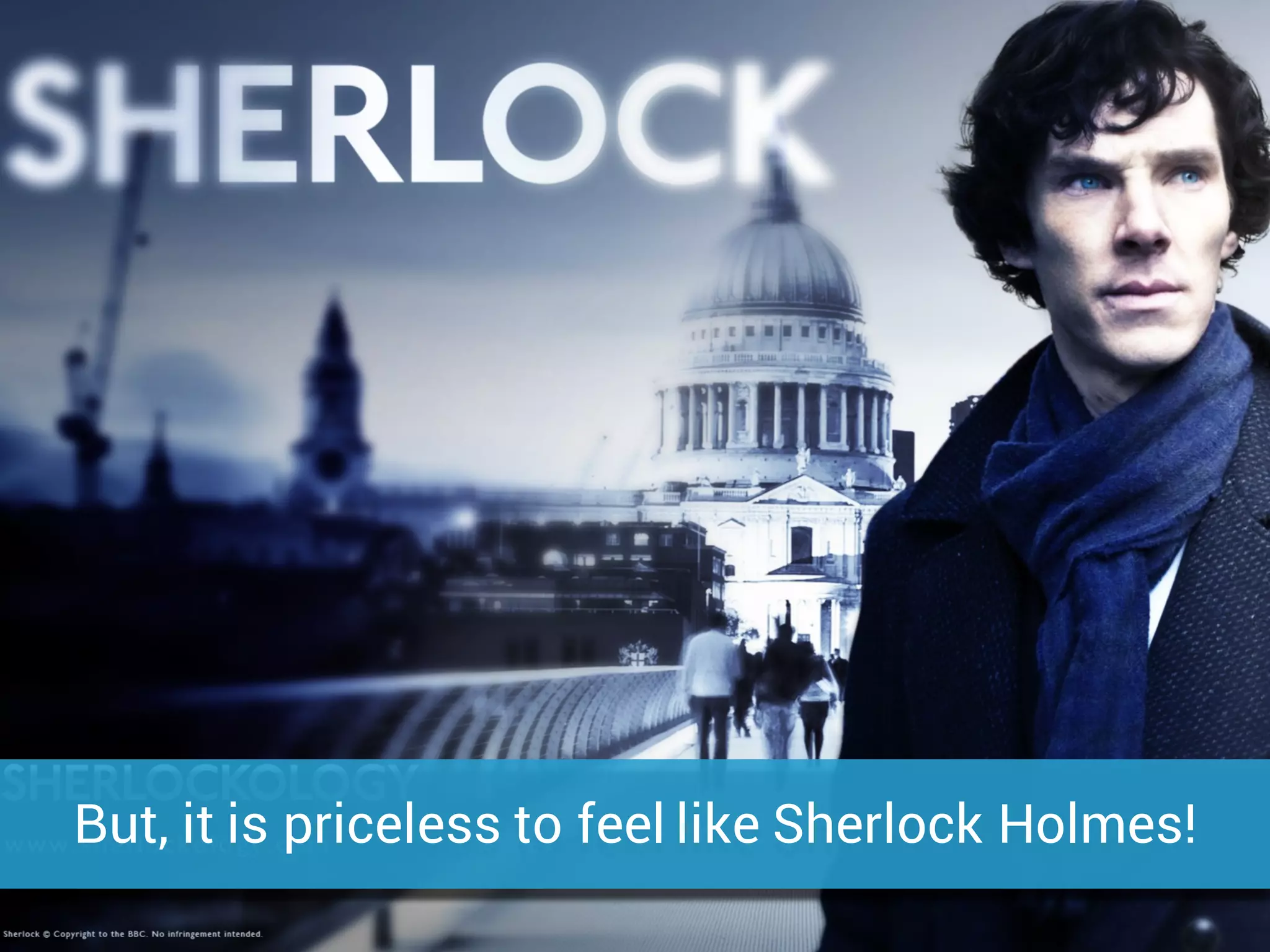 But, it is priceless to feel like Sherlock Holmes!
 