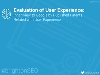 Evaluation of User Experience:
Inner-view to Google by Published Patents
Related with User Experience
@yigitkonur#brightonSEO
@yigitkonur
 