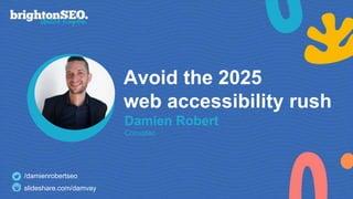 Avoid the 2025
web accessibility rush
Damien Robert
Convatec
/damienrobertseo
slideshare.com/damvay
 