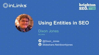 Using Entities in SEO
Dixon Jones
InLinks
Slideshare.Net/dixonhjones
@Dixon_Jones
 