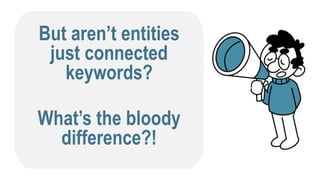 But aren’t entities
just connected
keywords?
What’s the bloody
difference?!
 