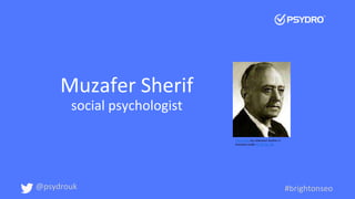 Muzafer Sherif
social psychologist
This Photo by Unknown Author is
licensed under CC BY-NC-ND
@psydrouk #brightonseo
 