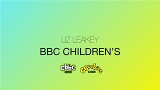 BBC CHILDREN’S
LIZ LEAKEY
 