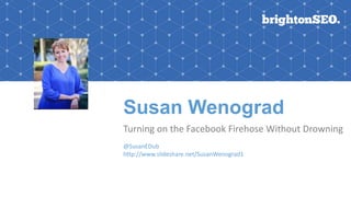 Susan Wenograd
Turning on the Facebook Firehose Without Drowning
@SusanEDub
http://www.slideshare.net/SusanWenograd1
 