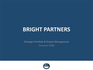 BRIGHT PARTNERS
Strategic Portfolio & Project Management
              Fevereiro 2009
 