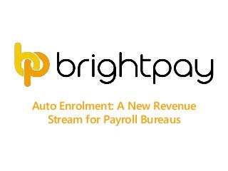 Auto Enrolment: A New Revenue
Stream for Payroll Bureaus
 