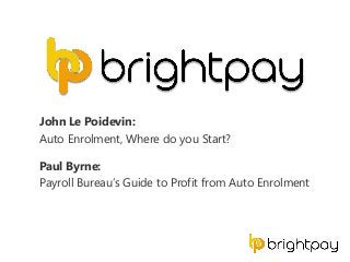John Le Poidevin:
Auto Enrolment, Where do you Start?
Paul Byrne:
Payroll Bureau’s Guide to Profit from Auto Enrolment
 