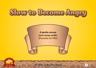 18: Slow to Become Angry
A gentle answer
turns away wrath.
(Proverbs 15:1 NIV)
Slow to Become AngrySlow to Become Angry
1
 