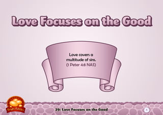29: Love Focuses on the Good
Love covers a
multitude of sins.
(1 Peter 4:8 NAS)
1
 