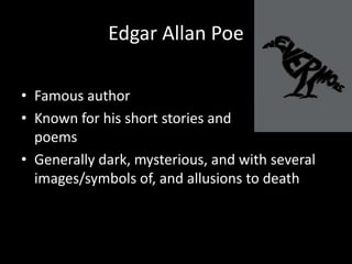 Edgar Allan PoeFamous authorKnown for his short stories and 	       poems Generally dark, mysterious, and with several images/symbols of, and allusions to death
