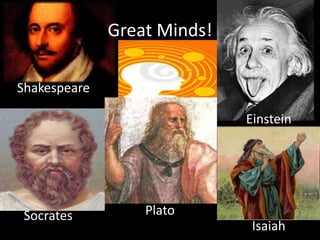 Great Minds!ShakespeareEinsteinPlatoSocratesIsaiah