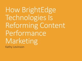 How BrightEdge
Technologies Is
Reforming Content
Performance
Marketing
Kathy Levinson
 