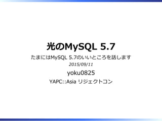 光のMySQL 5.7
たまにはMySQL 5.7のいいところを話します
2015/09/11
yoku0825
YAPC::Asia リジェクトコン
 