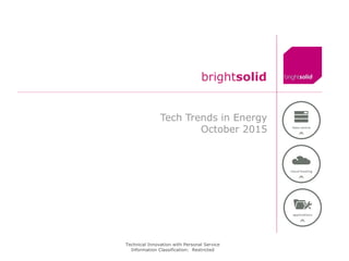 Technical Innovation with Personal Service
Information Classification: Restricted
brightsolid
Tech Trends in Energy
October 2015
 