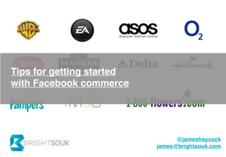 Tips for getting started
with Facebook commerce




                                 @jameshaycock
                           james@brightsouk.com
 