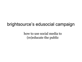 brightsource’s edusocial campaign how to use social media to (re)educate the public 