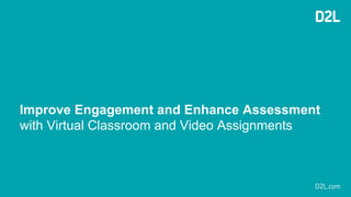 Improve Engagement and Enhance Assessment
with Virtual Classroom and Video Assignments
 