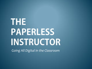 THE
PAPERLESS
INSTRUCTOR
Going All Digital in the Classroom
 