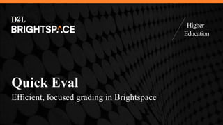 Higher
Education
Quick Eval
Efficient, focused grading in Brightspace
 