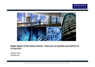 All rights reserved. All content contained herein is subject to change without notice.
Bright Sparks in the Finance Sector - How you can position yourself for it?
22 Sept 2017
ANG Kar Wee
AB Maximus
 