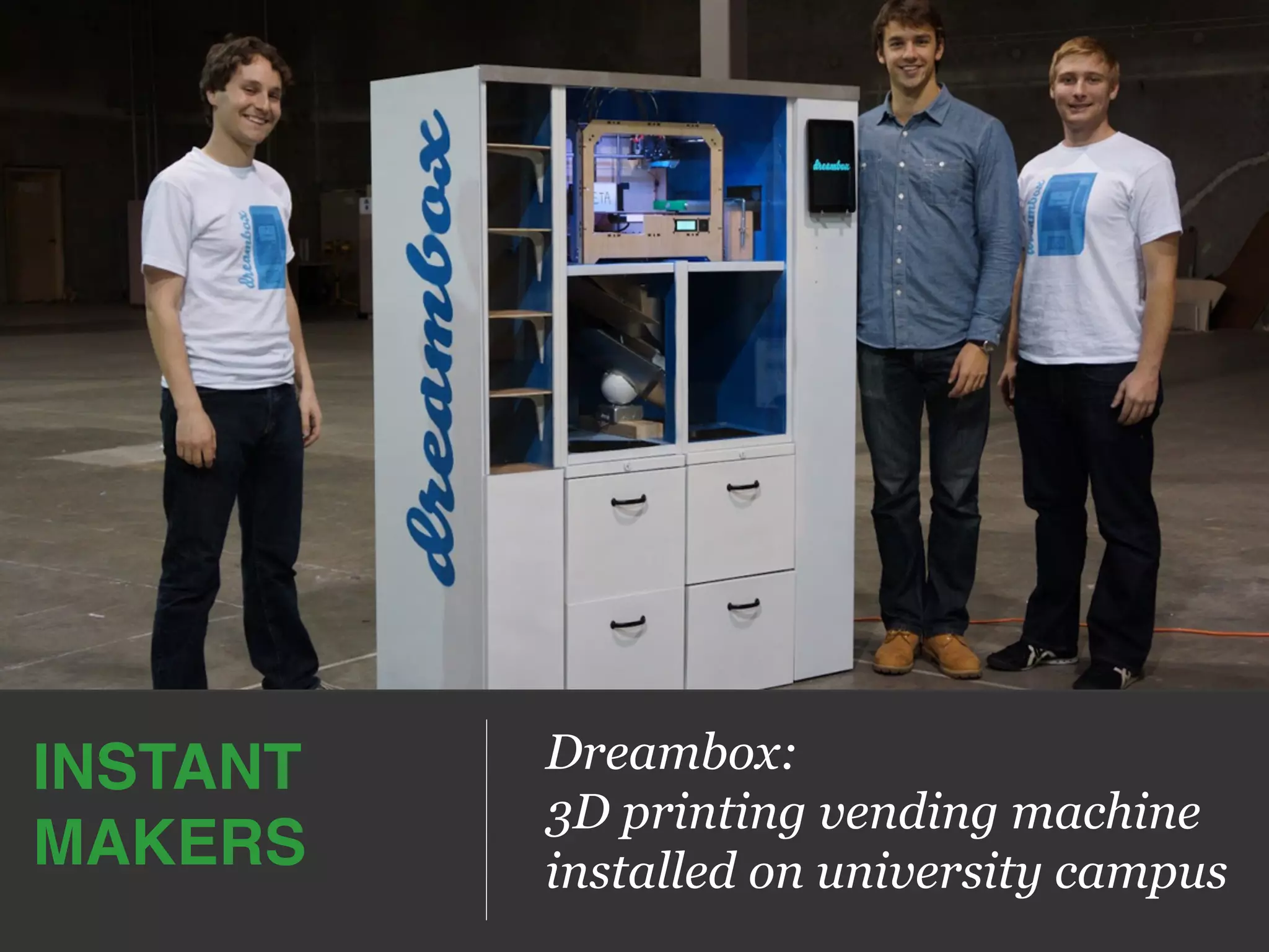 Dreambox:
3D printing vending machine
installed on university campus
INSTANT!
MAKERS!
 