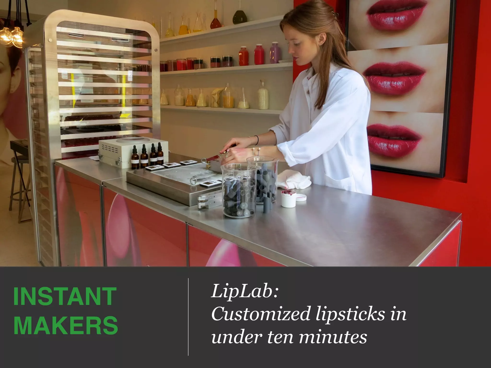 LipLab:
Customized lipsticks in
under ten minutes
INSTANT!
MAKERS!
 
