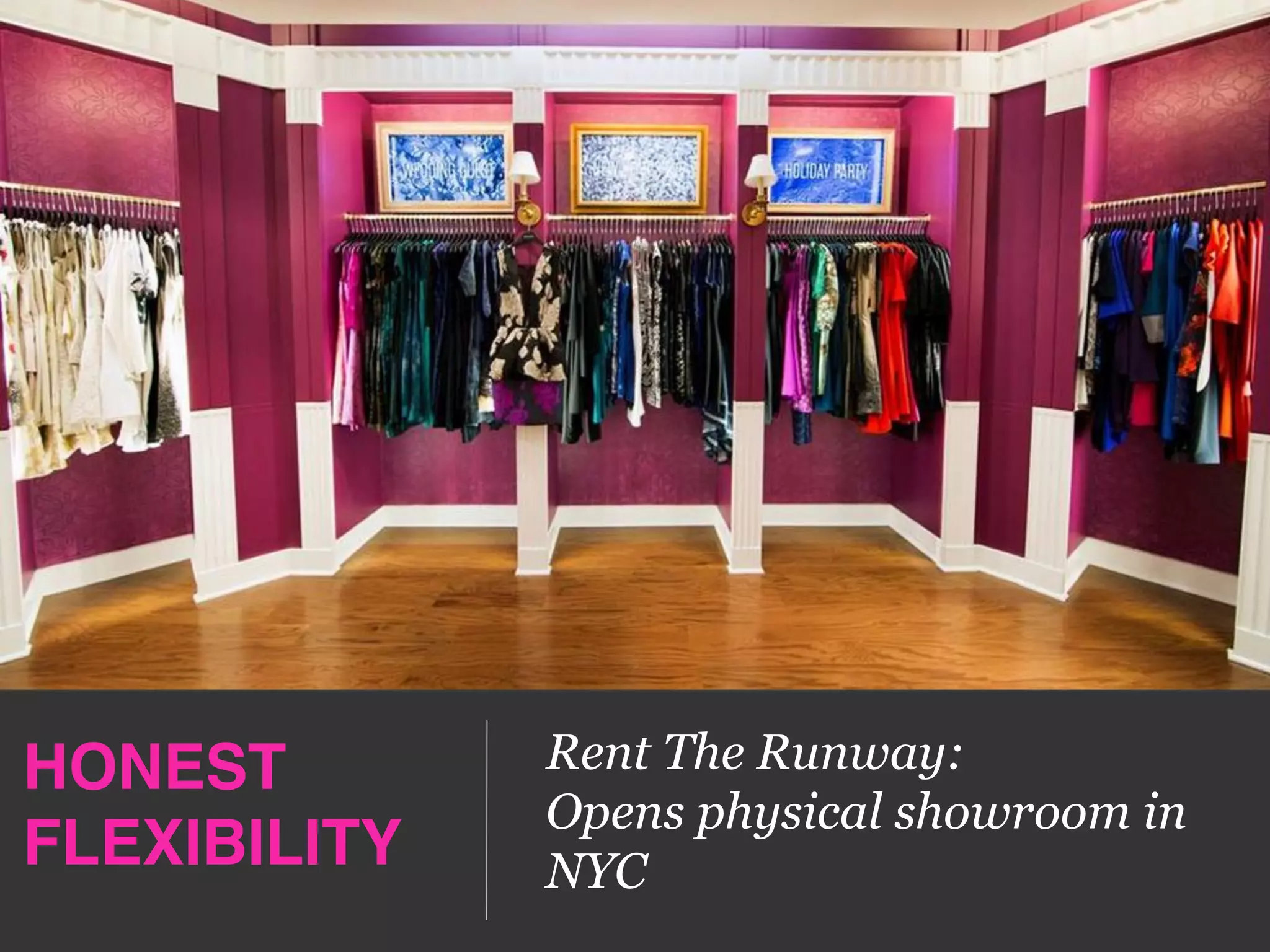 HONEST 
FLEXIBILITY!
Rent The Runway:
Opens physical showroom in
NYC
 
