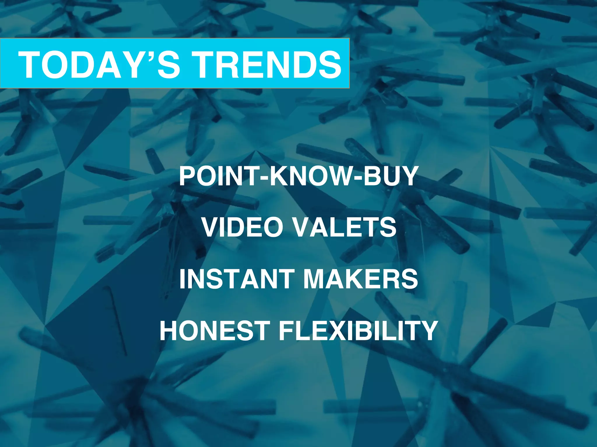 POINT-KNOW-BUY!
!
VIDEO VALETS!
!
INSTANT MAKERS!
!
HONEST FLEXIBILITY!
!
TODAY’S TRENDS!
 
