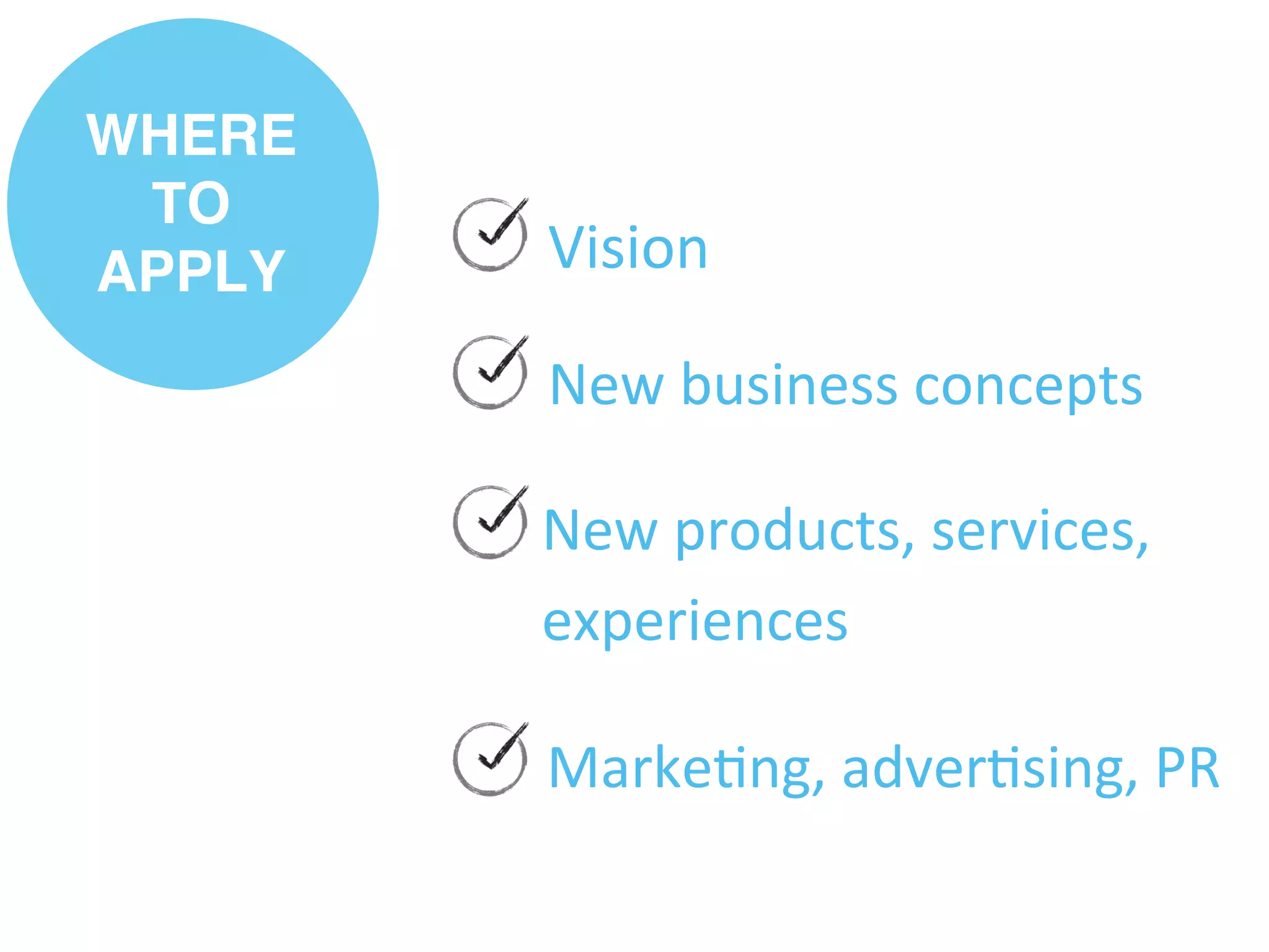 Vision"
New"business"concepts"
New"products,"services,"
experiences"
Marke/ng,"adver/sing,"PR"
WHERE
TO
APPLY!
 