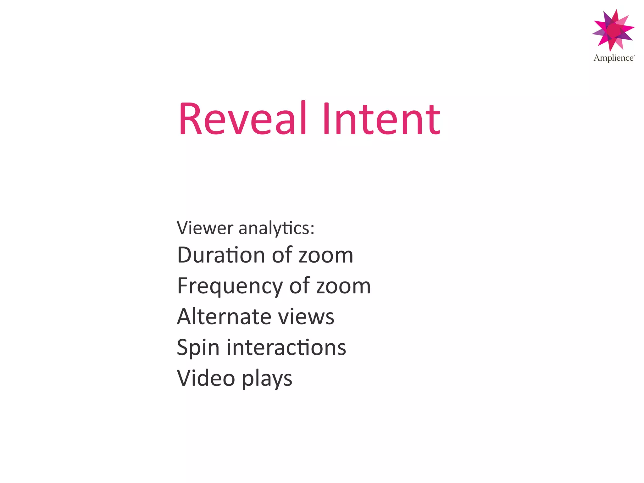 Reveal!Intent!!
!
!
Viewer!analyCcs:!
DuraCon!of!zoom!
Frequency!of!zoom!
Alternate!views!
Spin!interacCons!
Video!plays!
 