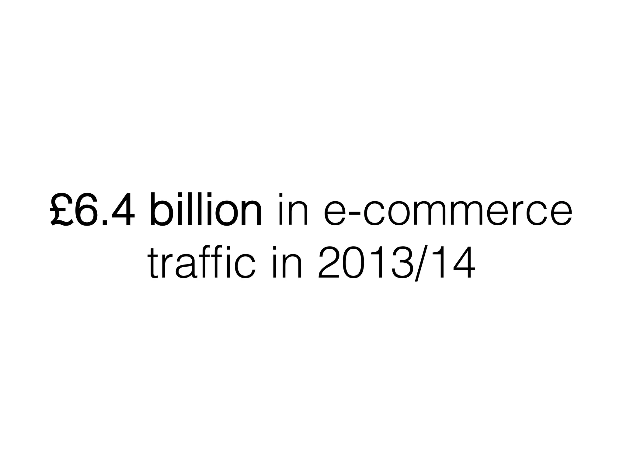 £6.4 billion in e-commerce
trafﬁc in 2013/14!
 