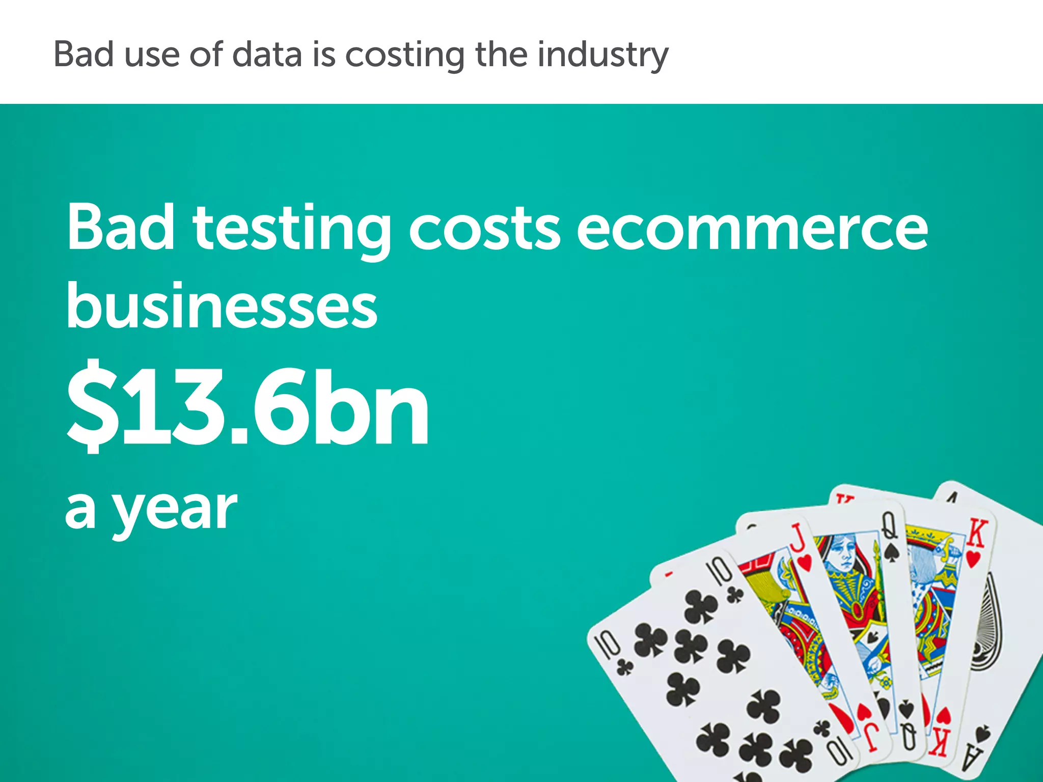 Bad testing costs ecommerce
businesses
$13.6bn
a year
Bad use of data is costing the industry
 