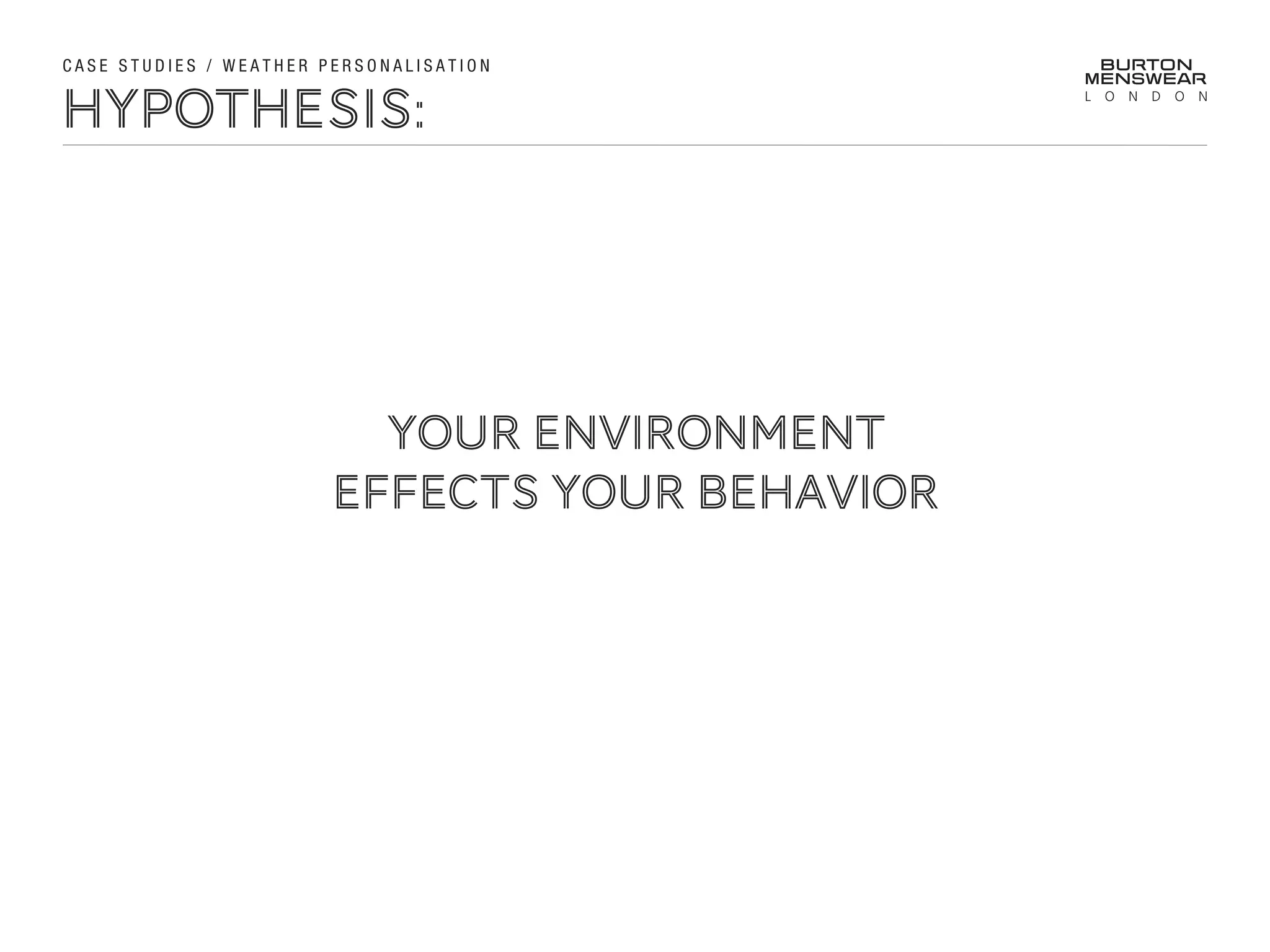 HYPOTHESIS:
YOUR ENVIRONMENT
EFFECTS YOUR behavior
C A S E S T U D I E S / W E A T H E R P E R S O N A L I S A T I O N
 