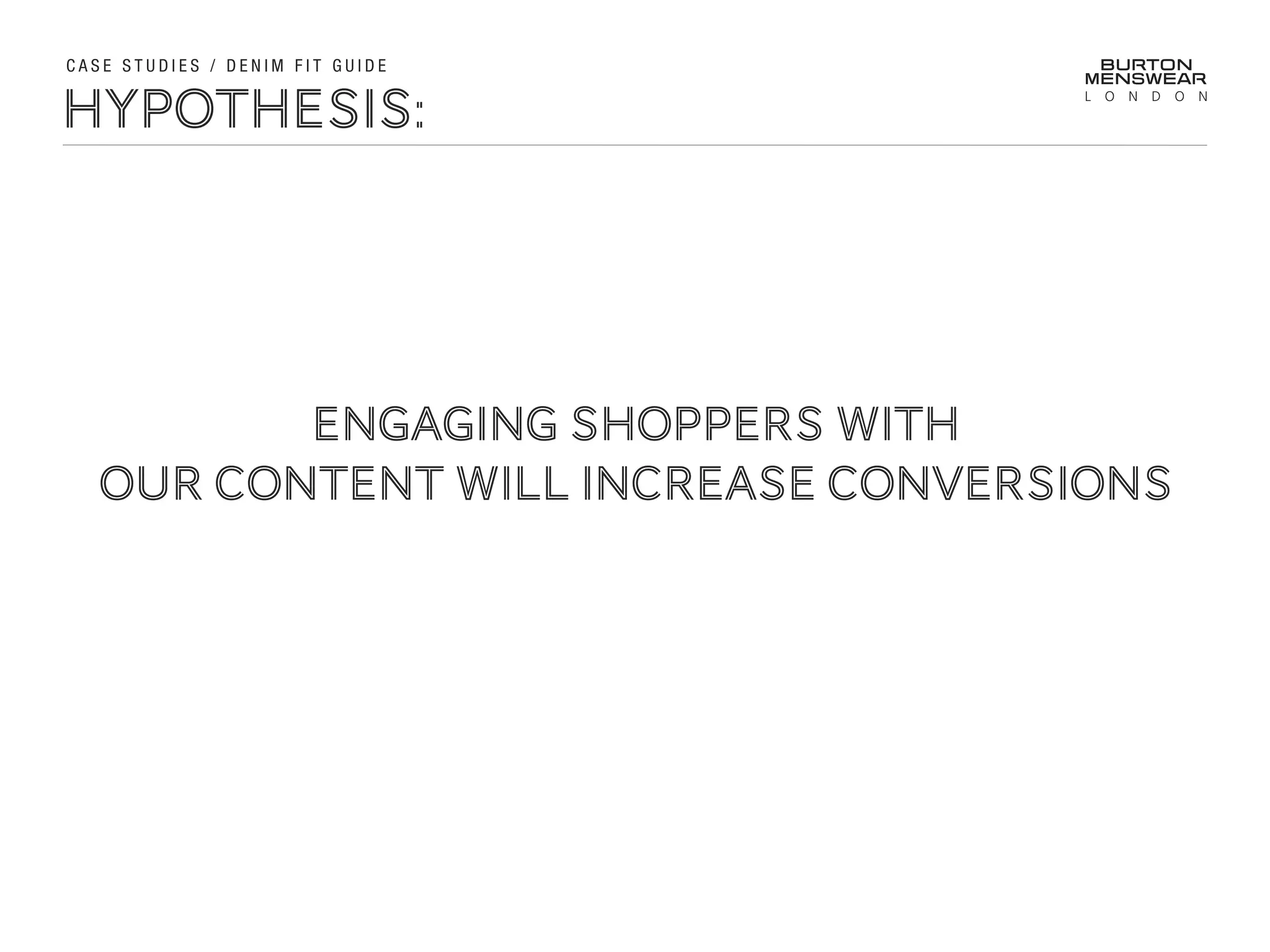 HYPOTHESIS:
C A S E S T U D I E S / D E N I M F I T G U I D E
ENGAGING SHOPPERS WITH
OUR CONTENT WILL INCREASE CONVERSIONS
 
